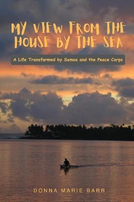 My View from the House by the Sea: A Life Transformed by Samoa and the Peace Corps - Donna Marie Barr