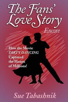 The Fans' Love Story Encore: How the Movie Dirty Dancing Captured the Hearts of Millions! - Sue Tabashnik