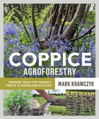 Coppice Agroforestry: Tending Trees for Product, Profit, and Woodland Ecology - Mark Krawczyk