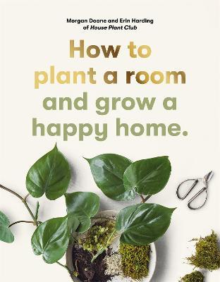 How to Plant a Room: And Grow a Happy Home - Morgan Doane