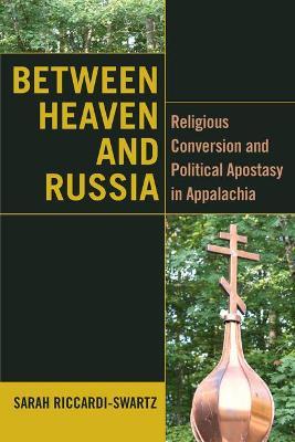 Between Heaven and Russia: Religious Conversion and Political Apostasy in Appalachia - Sarah Riccardi-swartz