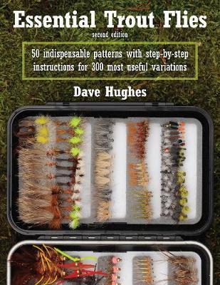 Essential Trout Flies: 50 Indispensable Patterns with Step-By-Step Instructions for 300 Most Useful Variations - Dave Hughes