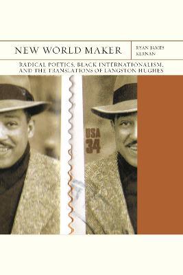New World Maker: Radical Poetics, Black Internationalism, and the Translations of Langston Hughesvolume 40 - Ryan James Kernan