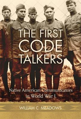 The First Code Talkers: Native American Communicators in World War I - William C. Meadows