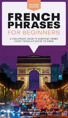 French Phrases for Beginners: A Foolproof Guide to Everyday Terms Every Traveler Needs to Know - Gail Stein