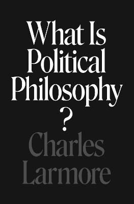 What Is Political Philosophy? - Charles Larmore