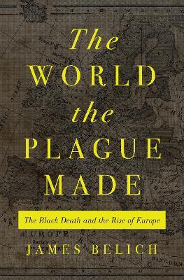 The World the Plague Made: The Black Death and the Rise of Europe - James Belich