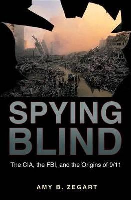 Spying Blind: The Cia, the Fbi, and the Origins of 9/11 - Amy B. Zegart