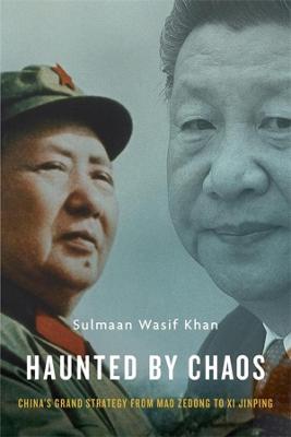 Haunted by Chaos: China's Grand Strategy from Mao Zedong to XI Jinping, with a New Afterword - Sulmaan Wasif Khan
