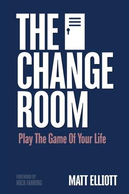 The Change Room: Play the Game of Your Life - Matt Elliott