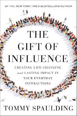 The Gift of Influence: Creating Life-Changing and Lasting Impact in Your Everyday Interactions - Tommy Spaulding