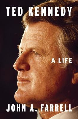 Ted Kennedy: A Life - John A. Farrell