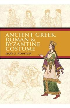 Ancient Greek, Roman & Byzantine Costume - Mary G. Houston
