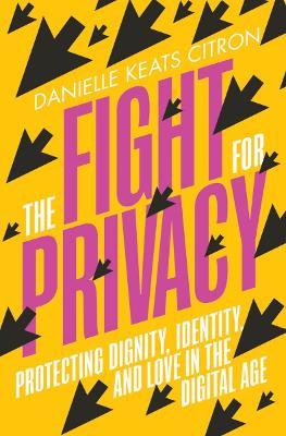 The Fight for Privacy: Protecting Dignity, Identity, and Love in the Digital Age - Danielle Keats Citron