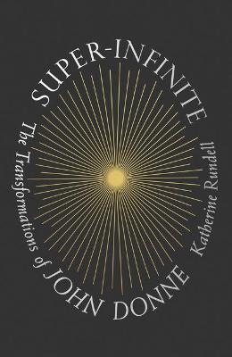 Super-Infinite: The Transformations of John Donne - Katherine Rundell