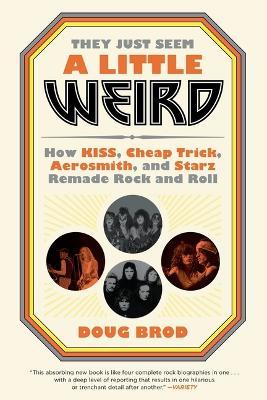 They Just Seem a Little Weird: How Kiss, Cheap Trick, Aerosmith, and Starz Remade Rock and Roll - Doug Brod