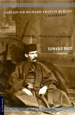 Captain Sir Richard Francis Burton: The Secret Agent Who Made the Pilgrimage to Mecca, Discovered Teh Kama Sutra, and Brought the Arabian Nights to th - Edward Rice