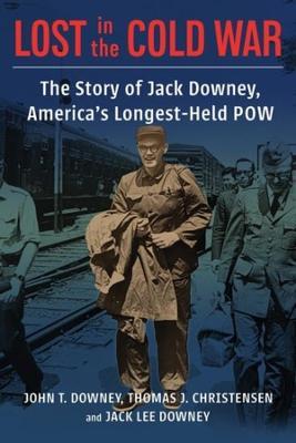 Lost in the Cold War: The Story of Jack Downey, America's Longest-Held POW - John T. Downey