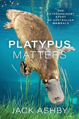 Platypus Matters: The Extraordinary Story of Australian Mammals - Jack Ashby