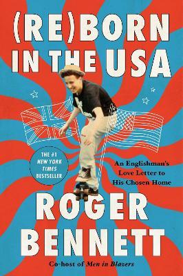 Reborn in the USA: An Englishman's Love Letter to His Chosen Home - Roger Bennett