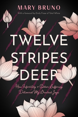 Twelve Stripes Deep: How Infertility & Other Suffering Delivered My Greatest Joys - Mary Bruno