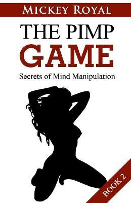 The Pimp Game: Secrets of Mind Manipulation (Book 2) - Mickey Royal