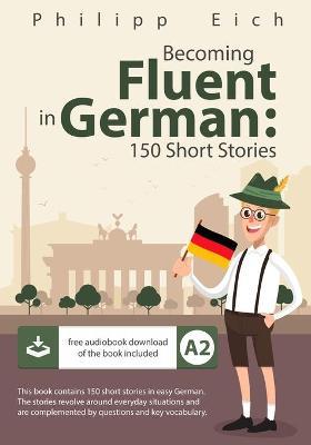 Becoming fluent in German: 150 Short Stories - Philipp Eich