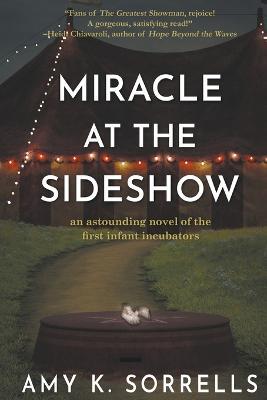 Miracle at the Sideshow: An Astounding Novel of the First Infant Incubators - Amy K. Sorrells