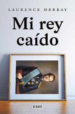 Mi Rey Ca�do / My Fallen King - Laurence Debray