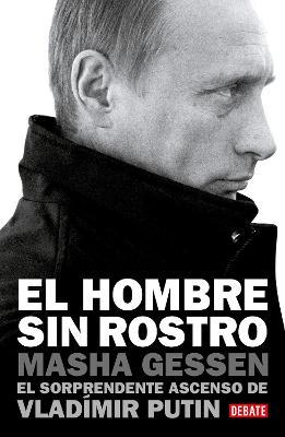 El Hombre Sin Rostro: El Sorprendente Ascenso de Vlad�mir Putin / The Man Withou T a Face: The Unlikely Rise of Vladimir Putin - Masha Gessen