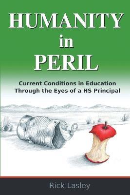Humanity In Peril: Current Conditions in Education Through Eyes of a HS Principal - Richard Lasley