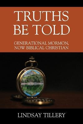 Truths Be Told: Generational Mormon, Now Biblical Christian - Lindsay Tillery