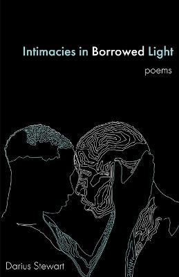 Intimacies in Borrowed Light: poems - Darius Stewart