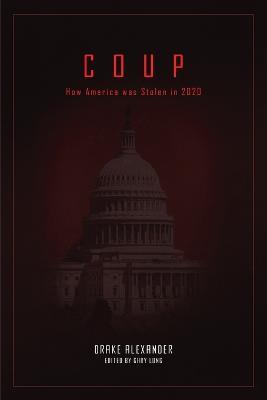 Coup: How America was Stolen in 2020 - Drake Alexander