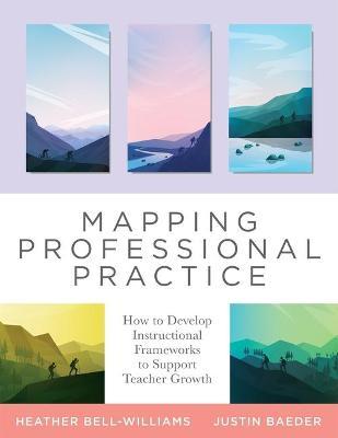 Mapping Professional Practice: How to Develop Instructional Frameworks to Support Teacher Growth (Learn How to Use Instructional Frameworks to Accele - Heather Bell-williams
