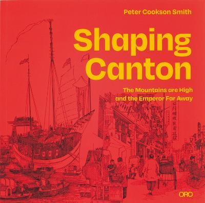 Shaping Canton: The Mountains Are High and the Emperor Far Away - Peter Cookson-smith