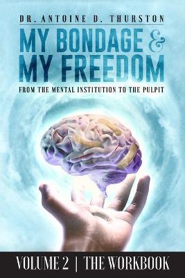 My Bondage and My Freedom: From The Mental Institution To The Pulpit Volume II - Antoine D. Thurston