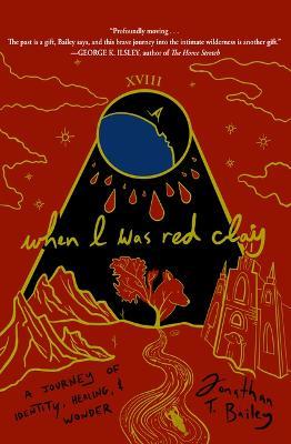 When I Was Red Clay: A Journey of Identity, Healing, and Wonder - Jonathan T. Bailey