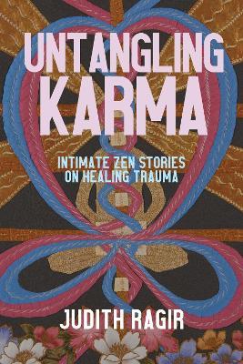 Untangling Karma: Intimate Zen Stories on Healing Trauma - Judith Ragir