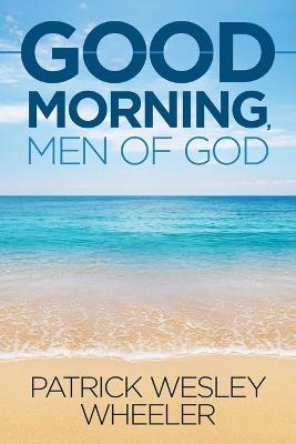 Good Morning, Men of God! - Patrick Wesley Wheeler
