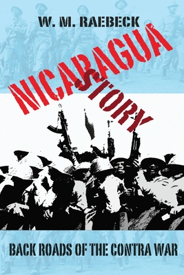 Nicaragua Story-Back Roads of the Contra War - W. M. Raebeck