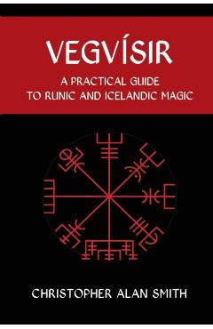 Vegvisir: A Practical Guide to Runic and Icelandic Magic - Christopher Alan Smith