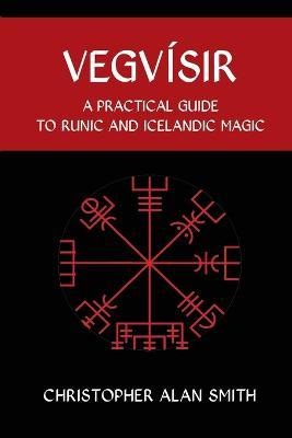 Vegvisir: A Practical Guide to Runic and Icelandic Magic - Christopher Alan Smith