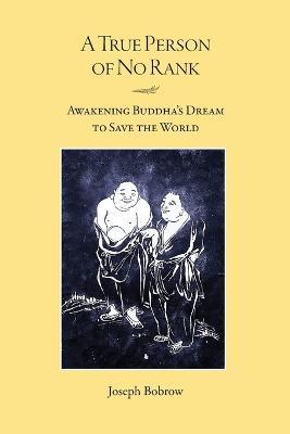 A True Person of No Rank: Awakening Buddha's Dream to Save the World - Joseph Bobrow