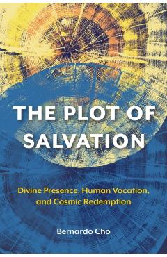 The Plot of Salvation: Divine Presence, Human Vocation, and Cosmic Redemption - Bernardo Cho