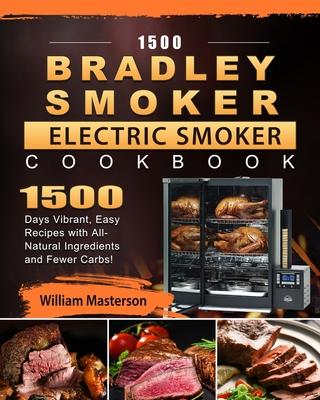 1500 Bradley Smoker Electric Smoker Cookbook: 1500 Days Vibrant, Easy Recipes with All-Natural Ingredients and Fewer Carbs! - William Masterson