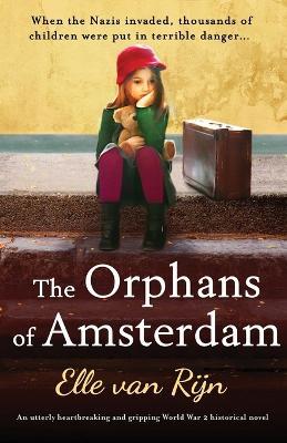 The Orphans of Amsterdam: An utterly heartbreaking and gripping World War 2 historical novel - Elle Van Rijn