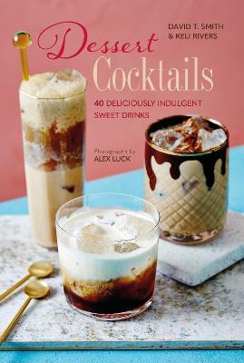 Dessert Cocktails: 40 Deliciously Indulgent Sweet Drinks - David T. Smith