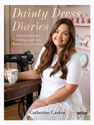 Dainty Dress Diaries: 50 Beautiful Home-Crafting Projects to Awaken Your Creativity - Catherine Carton
