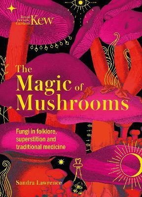 The Magic of Mushrooms: Fungi in Folklore, Science and the Occult - Sandra Lawrence